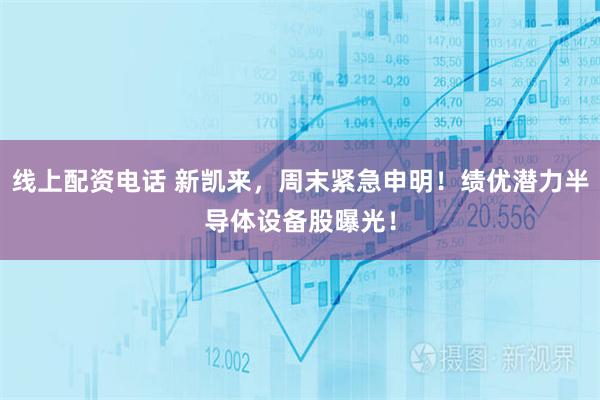 线上配资电话 新凯来，周末紧急申明！绩优潜力半导体设备股曝光！