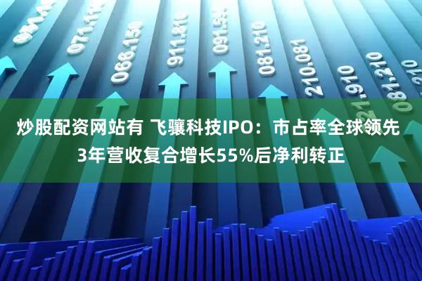 炒股配资网站有 飞骧科技IPO：市占率全球领先 3年营收复合增长55%后净利转正