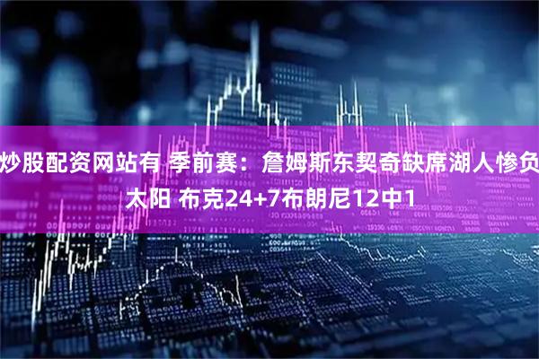 炒股配资网站有 季前赛：詹姆斯东契奇缺席湖人惨负太阳 布克24+7布朗尼12中1