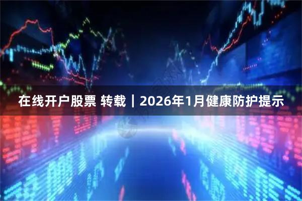 在线开户股票 转载｜2026年1月健康防护提示