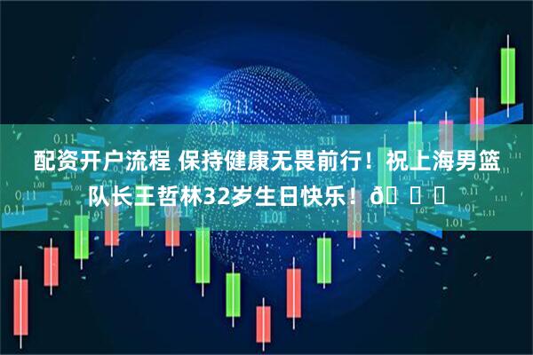 配资开户流程 保持健康无畏前行！祝上海男篮队长王哲林32岁生日快乐！🎂