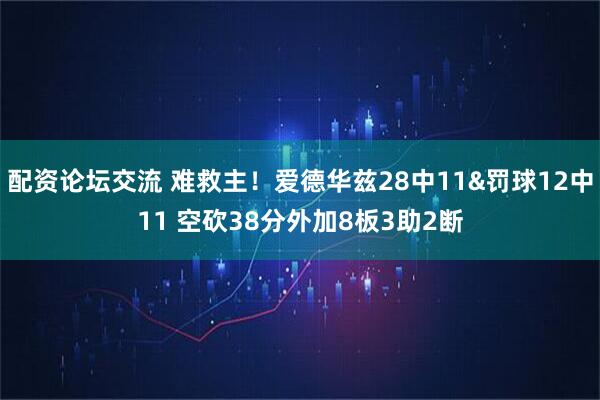 配资论坛交流 难救主！爱德华兹28中11&罚球12中11 空砍38分外加8板3助2断