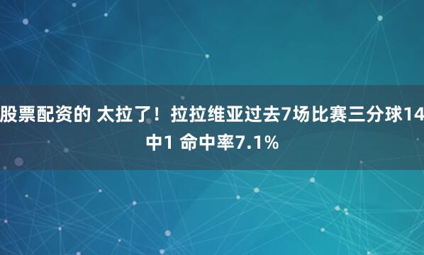股票配资的 太拉了！拉拉维亚过去7场比赛三分球14中1 命中率7.1%